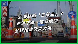 上海封城「三部曲」？ 油價下跌、運費飆漲，全球經濟恐受波及 【TODAY 看世界】