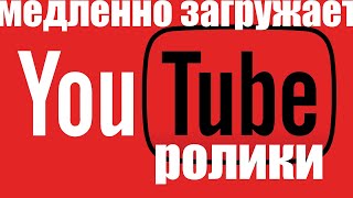 Почему медленно загружаются ролики в YouTube ?