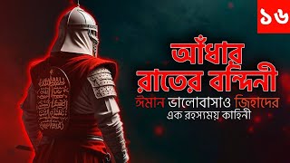 আধার রাতের বন্দিনী অডিওবই | Adhar Rater Bondini | Islamic Audiobook Bangla | Part 16