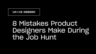 Product Design: 8 Mistakes Designers Make During the Job Hunt