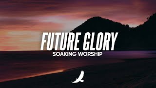 [ 12 HOURS ] PROPHETIC SOAKING WORSHIP INSTRUMENTAL  // FUTURE GLORY // MUSIC AMBIENT