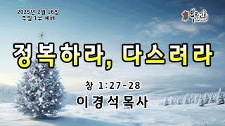 2025.02.16 주일 1부설교 '정복하라, 다스려라' (창1:27-28) - 이경석 목사