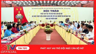 STV- Phát huy vai trò đội ngũ cán bộ nữ và việc thực hiện chính sách đối với các nhóm phụ nữ đặc thù