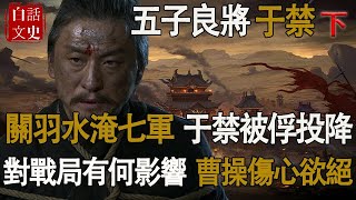 關羽水淹七軍，于禁被擒投降，真實原因你知道嗎？對戰局影響有多大？于禁：我又冤，又窩囊！