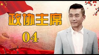 一部官场生活史诗|《政协主席》第04集（王志飞，陈逸恒，王静领衔主演）