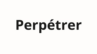 How to pronounce Perpétrer