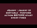 jQuery : Jquery UI sortable - perform action BEFORE start event fires