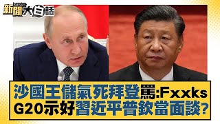 沙國王儲氣死拜登罵：Fxxks G20示好習近平普欽當面談？ 新聞大白話 20221007