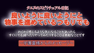 【タエヌ】良いように、良いようにと物事を進めているつもりでも/守護霊様のメッセージ～明日になったらわかることもあるから、今、悩みを深く持ったり何かを答えが出なかったりしても回復して輝きを放つまでできる