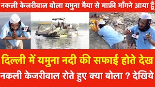 Delhi में Yamuna नदी की सफाई होतेदेख नकली Kejriwal रोते हुए बोला | यमुना मैया से माफ़ी माँगने आया हूँ