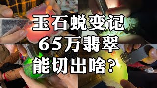 玉石蜕变记，65万翡翠，能切出啥？