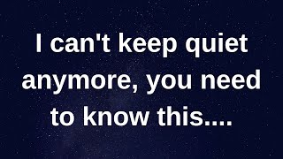 I can't keep quiet anymore, you need to know this...... love messages current thoughts and feelings