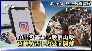 【Google Trends看頭條】IG出包害Meta股價再殺 宮崎駿吉卜力公園開幕｜TVBS新聞  2022.11.02