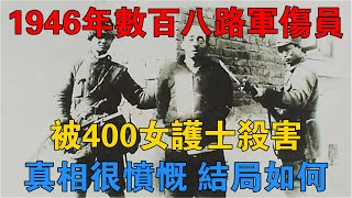 1946年，數百八路軍傷員被400女護士殺害，真相很憤慨，結局如何 【雷霆往事】