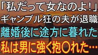 【修羅場】「私だって女なのよ！」ギャンブル狂の夫が退職。離婚後に途方に暮れた、私は男に強く抱〇れた…