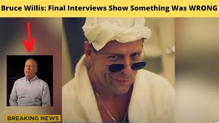 Bruce Willis: Final Interviews Show Something Was Wrong
