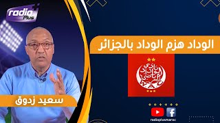 سعيد زدوق.. قراءة في هزيمة الوداد البيضاوي بالجزائرفي دوري أبطال إفريقيا