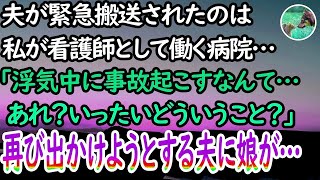 【感動する話】夫が緊急搬送されたのは、私が看護師として働く病院…「浮気中に事故起こすなんて…あれ？」→2週間後、再び出かけようとする夫に娘が…【泣ける話】