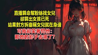 直播算命時，粉絲稱女兒失蹤了，讓我算算她在哪，結果算出女孩已死，卻没想到对方大笑稱女兒就在家裏，我卻笑道：那她的影子去哪了？