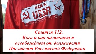 35. Статья 112. Кого и как назначает и освобождает от должности Президент Российской Федерации