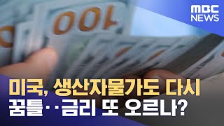 미국, 생산자물가도 다시 꿈틀‥금리 또 오르나? (2023.02.17/뉴스투데이/MBC)