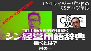 【CSクレイジーバンドのCS チャンネル】コロナ後の世界をを紐解く シン経営用語辞典 働くとは？ 其の一