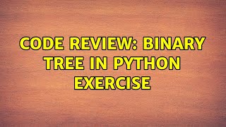 Code Review: Binary tree in Python exercise (3 Solutions!!)