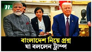 বাংলাদেশ নিয়ে প্রশ্ন, যা বললেন ট্রাম্প | Trump \u0026 Modi | NTV News