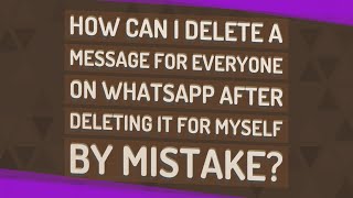 How can I delete a message for everyone on WhatsApp after deleting it for myself by mistake?