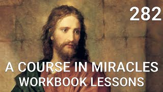 A COURSE IN MIRACLES - WORKBOOK LESSON 282 (spoken with subtitles)