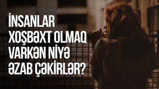 İnsanlar xoşbəxt olmaq varkən niyə əzab çəkirlər?