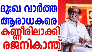 ദുഃഖ വാർത്ത.ആരാധകരെ കണ്ണീരിലാക്കി നടൻ രജനീകാന്ത്.