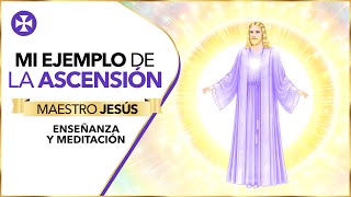 Mi ejemplo de la ascensión | Mensaje del Maestro Jesús