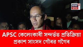 APSC SCAM। APSC কেলেংকাৰী সন্দৰ্ভত প্ৰতিক্ৰিয়া প্ৰকাশ সাংসদ গৌৰৱ গগৈৰ।N18V