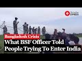 Bangladesh Crisis: What This BSF Officer Told Bangladeshis Trying To Enter India