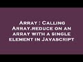 Array : Calling Array.reduce on an array with a single element in Javascript