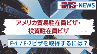 【IMS News】アメリカ貿易駐在員ビザ・投資駐在員ビザE-1 / E-2ビザを取得するには？ | 行政書士法人IMS