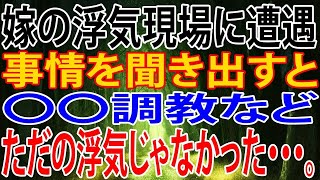 【修羅場】嫁の浮気現場に遭遇。事情を聞き出すと。〇〇調教などただの浮気じゃなかった・・・。