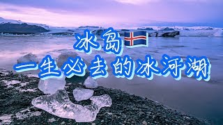 【冰岛】一生必去的冰河湖