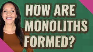 How are monoliths formed?