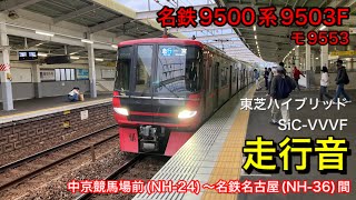 【鉄道走行音🚃】名鉄9500系9553F モ9503 走行音(東芝ハイブリッドSiC-VVVF) 中京競馬場前(NH-24)〜名鉄名古屋(NH-36)間