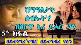 ዘይተነግረ’ምበር ዘይተገብረ የለን ሽማግለታት ሰብኡት’የ ዝሽርጥ ኔረ 5ይ ክፋል