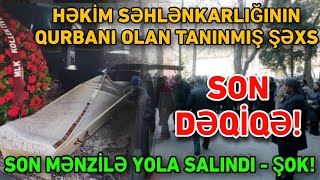 Həkim səhlənkarlığının qurbanı olan tanınmış şəxs SON MƏNZİLƏ YOLA SALINDI