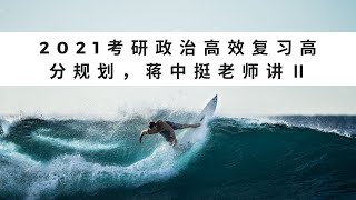 2021考研政治高效复习高分规划，蒋中挺老师讲Ⅱ