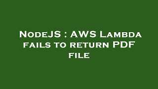 NodeJS : AWS Lambda fails to return PDF file