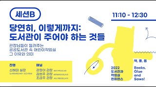 세션 B '당연히, 이렇게까지 : 도서관이 주어야 하는 것들' -  책, 풀, 톱 : 2022 도서관과 작업실 컨퍼런스