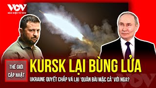 THẾ GIỚI CẬP NHẬT: Kursk tiếp tục bùng lửa, Ukraine quyết tâm chắp vá lại quân bài mặc cả với Nga