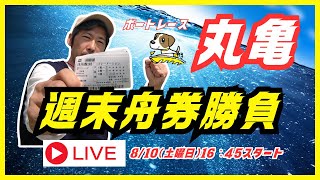 【丸亀競艇ライブ】８/１０（土曜日）１６：４５～『週末舟券勝負』/競艇予想ライブ/丸亀ライブ配信ボートレース丸亀