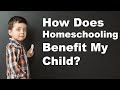 How Does Homeschooling Benefit My Child?