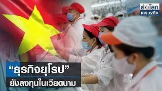 “ธุรกิจยุโรป” ยังลงทุนในเวียดนาม  | ย่อโลกเศรษฐกิจ 11 เม.ย.66